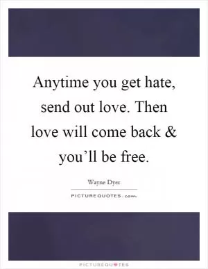 Anytime you get hate, send out love. Then love will come back and you’ll be free Picture Quote #1