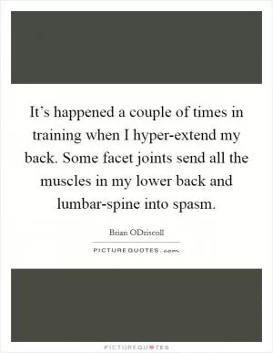 It’s happened a couple of times in training when I hyper-extend my back. Some facet joints send all the muscles in my lower back and lumbar-spine into spasm Picture Quote #1