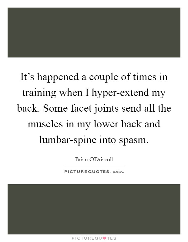 It's happened a couple of times in training when I hyper-extend my back. Some facet joints send all the muscles in my lower back and lumbar-spine into spasm. Picture Quote #1