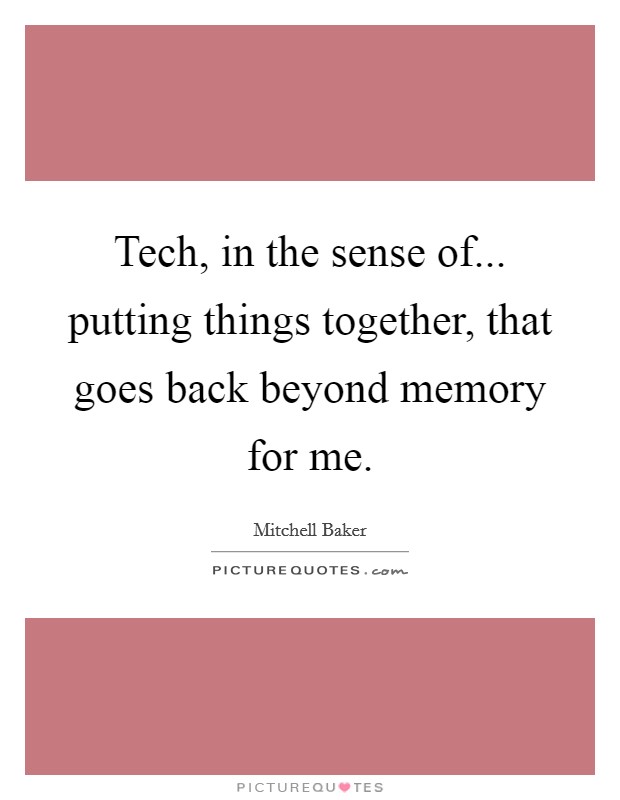 Tech, in the sense of... putting things together, that goes back beyond memory for me. Picture Quote #1