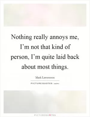 Nothing really annoys me, I’m not that kind of person, I’m quite laid back about most things Picture Quote #1