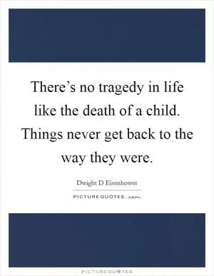 There’s no tragedy in life like the death of a child. Things never get back to the way they were Picture Quote #1
