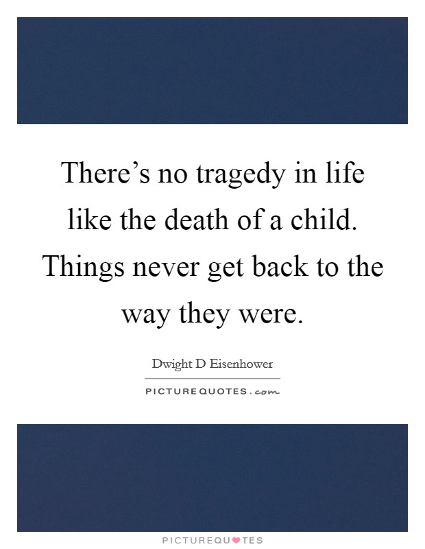 There's no tragedy in life like the death of a child. Things never get back to the way they were. Picture Quote #1