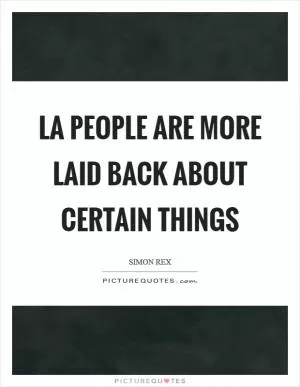 LA people are more laid back about certain things Picture Quote #1