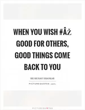 When you wish #ÂŽ good for others, good things come back to you Picture Quote #1