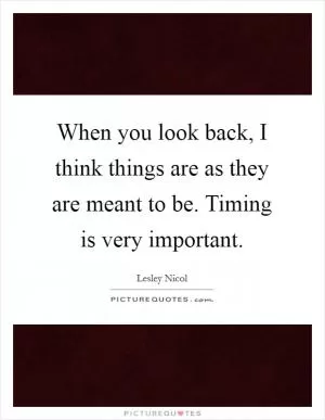 When you look back, I think things are as they are meant to be. Timing is very important Picture Quote #1