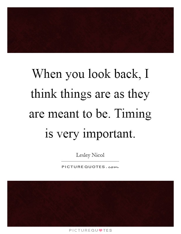 When you look back, I think things are as they are meant to be. Timing is very important. Picture Quote #1