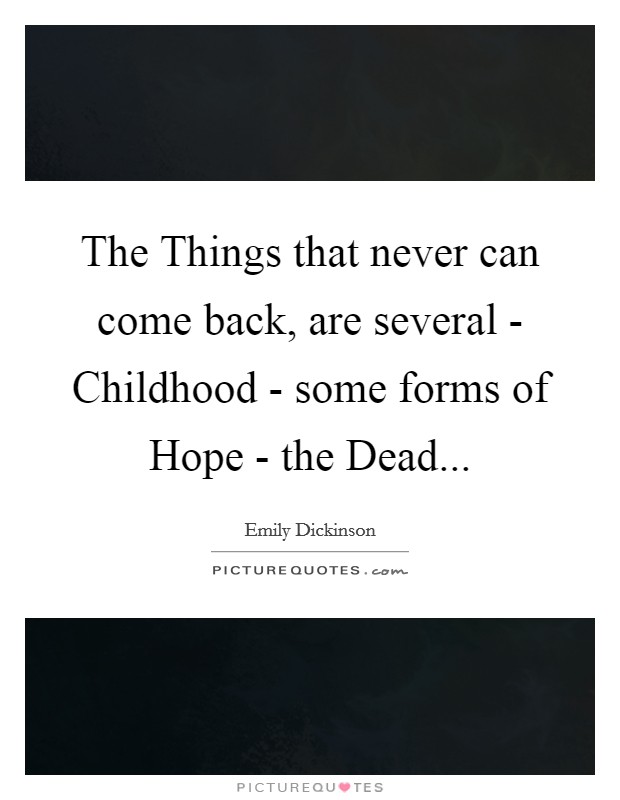 The Things that never can come back, are several - Childhood - some forms of Hope - the Dead... Picture Quote #1