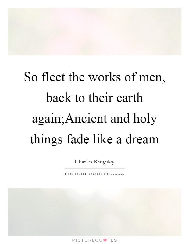 So fleet the works of men, back to their earth again;Ancient and holy things fade like a dream Picture Quote #1
