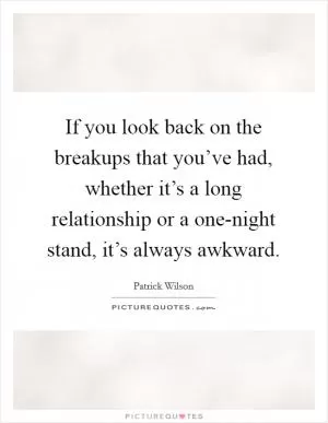 If you look back on the breakups that you’ve had, whether it’s a long relationship or a one-night stand, it’s always awkward Picture Quote #1