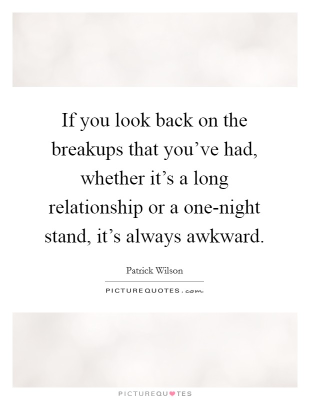 If you look back on the breakups that you've had, whether it's a long relationship or a one-night stand, it's always awkward. Picture Quote #1