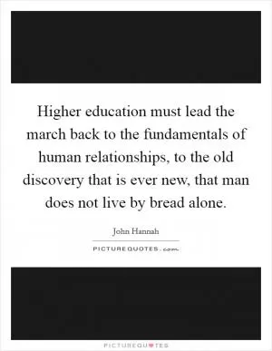 Higher education must lead the march back to the fundamentals of human relationships, to the old discovery that is ever new, that man does not live by bread alone Picture Quote #1