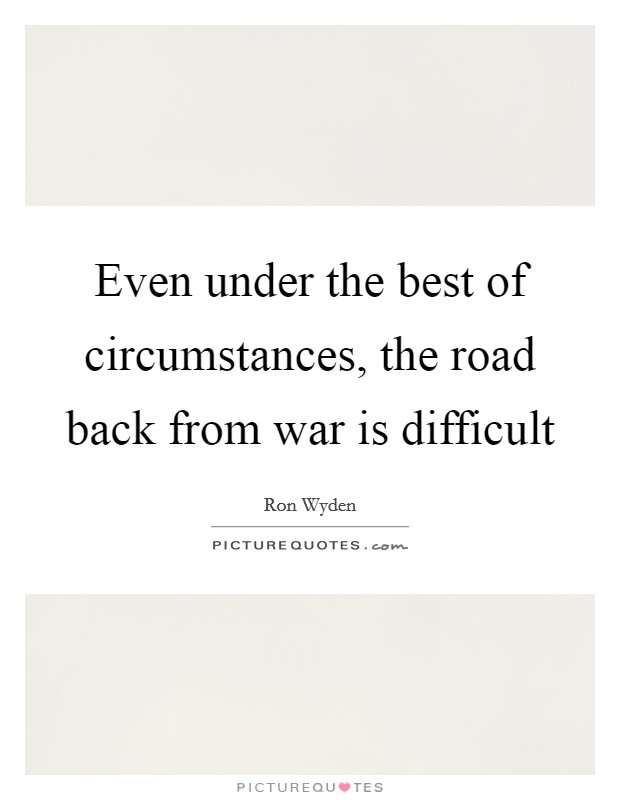 Even under the best of circumstances, the road back from war is difficult Picture Quote #1
