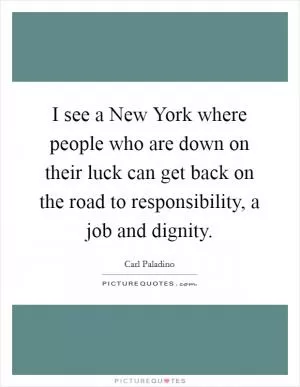 I see a New York where people who are down on their luck can get back on the road to responsibility, a job and dignity Picture Quote #1