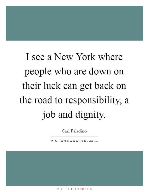 I see a New York where people who are down on their luck can get back on the road to responsibility, a job and dignity. Picture Quote #1