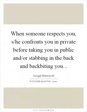 When someone respects you, s/he confronts you in private before taking you in public and/or stabbing in the back and backbiting you Picture Quote #1