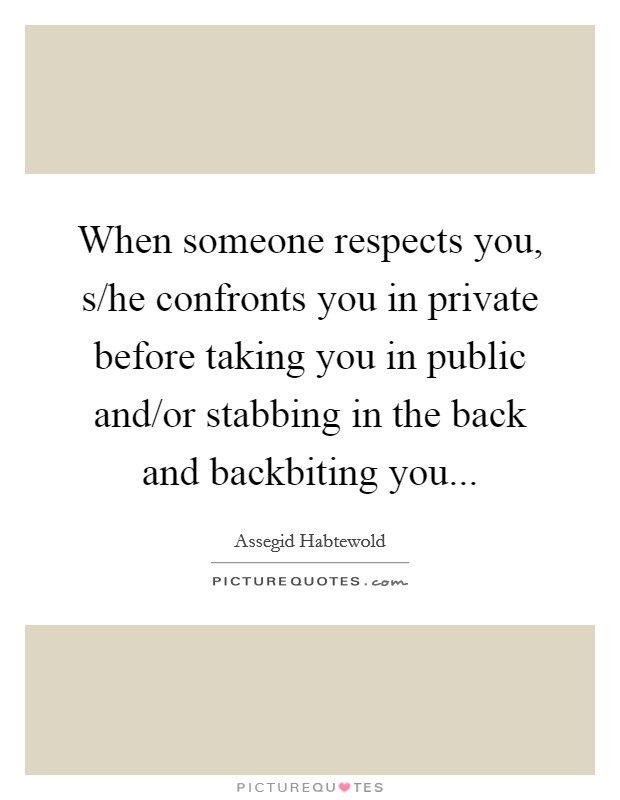 When someone respects you, s/he confronts you in private before taking you in public and/or stabbing in the back and backbiting you... Picture Quote #1