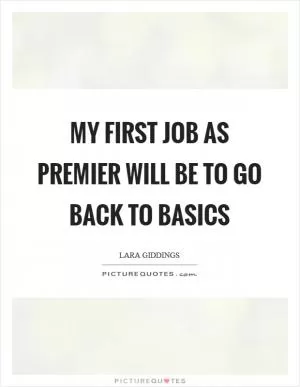 My first job as premier will be to go back to basics Picture Quote #1
