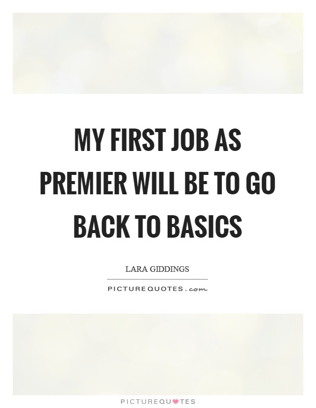 My first job as premier will be to go back to basics Picture Quote #1