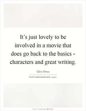 It’s just lovely to be involved in a movie that does go back to the basics - characters and great writing Picture Quote #1