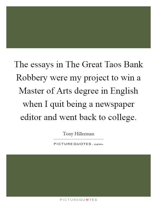 The essays in The Great Taos Bank Robbery were my project to win a Master of Arts degree in English when I quit being a newspaper editor and went back to college. Picture Quote #1