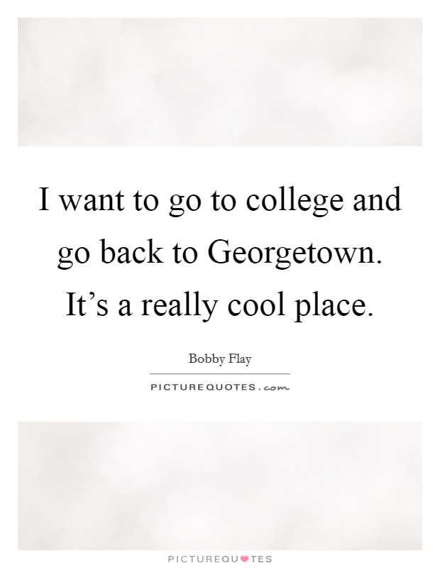 I want to go to college and go back to Georgetown. It's a really cool place. Picture Quote #1