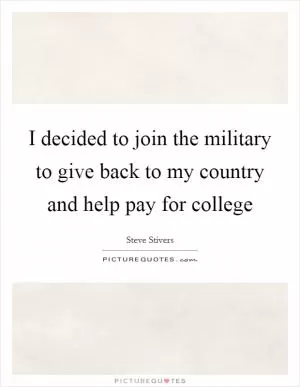I decided to join the military to give back to my country and help pay for college Picture Quote #1