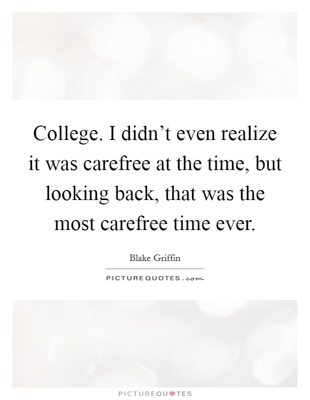 College. I didn't even realize it was carefree at the time, but looking back, that was the most carefree time ever. Picture Quote #1