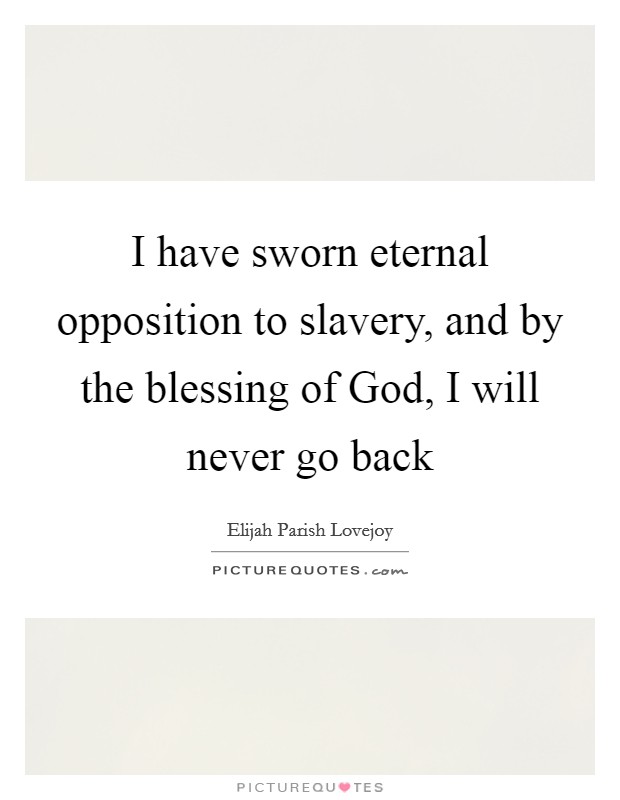 I have sworn eternal opposition to slavery, and by the blessing of God, I will never go back Picture Quote #1