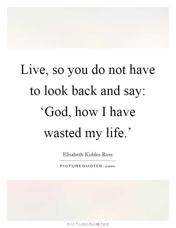 Live, so you do not have to look back and say: ‘God, how I have wasted my life.' Picture Quote #1
