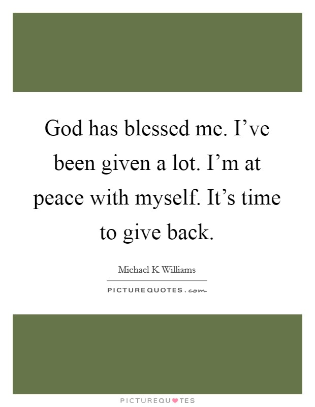 God has blessed me. I've been given a lot. I'm at peace with myself. It's time to give back. Picture Quote #1