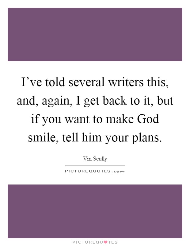 I've told several writers this, and, again, I get back to it, but if you want to make God smile, tell him your plans. Picture Quote #1