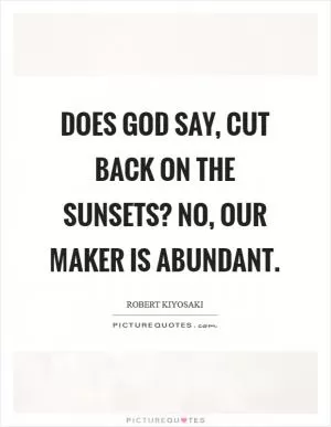 Does God say, cut back on the sunsets? No, our Maker is abundant Picture Quote #1