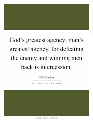 God’s greatest agency; man’s greatest agency, for defeating the enemy and winning men back is intercession Picture Quote #1