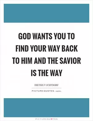 God wants you to find your way back to Him and the Savior is the way Picture Quote #1