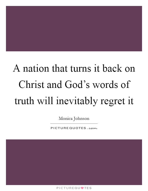 A nation that turns it back on Christ and God's words of truth will inevitably regret it Picture Quote #1