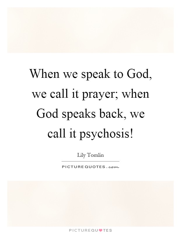 When we speak to God, we call it prayer; when God speaks back, we call it psychosis! Picture Quote #1