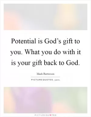 Potential is God’s gift to you. What you do with it is your gift back to God Picture Quote #1