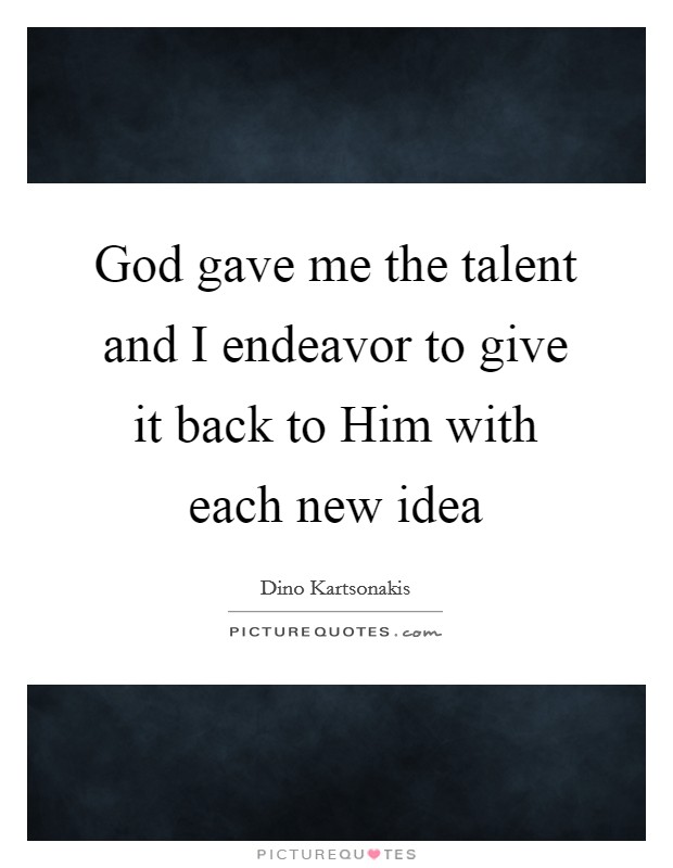 God gave me the talent and I endeavor to give it back to Him with each new idea Picture Quote #1