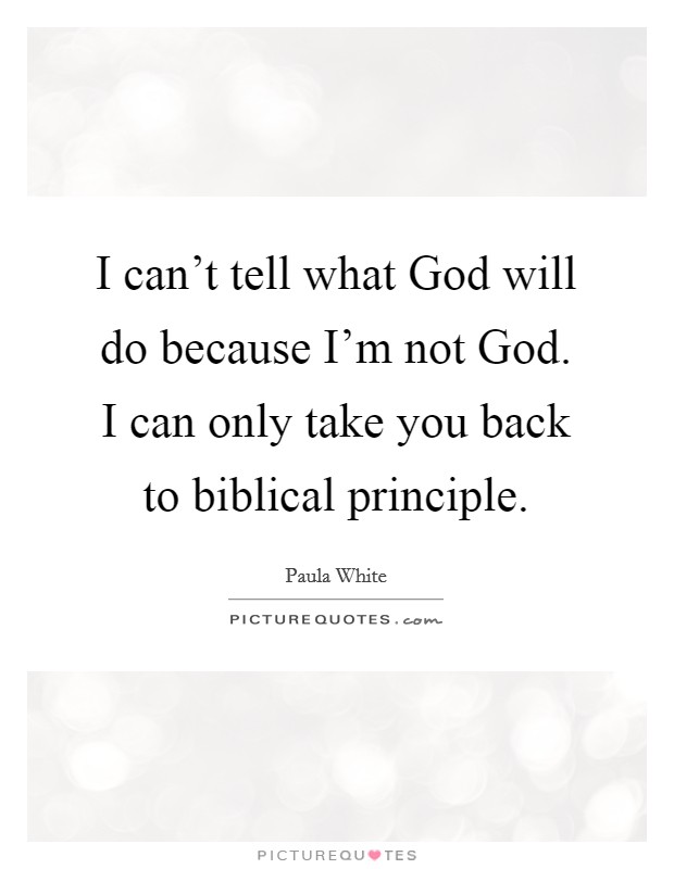 I can't tell what God will do because I'm not God. I can only take you back to biblical principle. Picture Quote #1