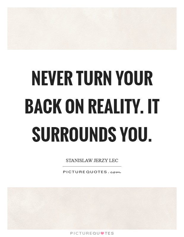 Never turn your back on reality. It surrounds you. Picture Quote #1