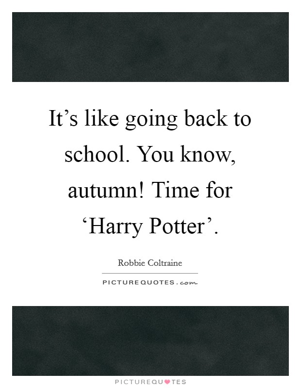 It's like going back to school. You know, autumn! Time for ‘Harry Potter'. Picture Quote #1