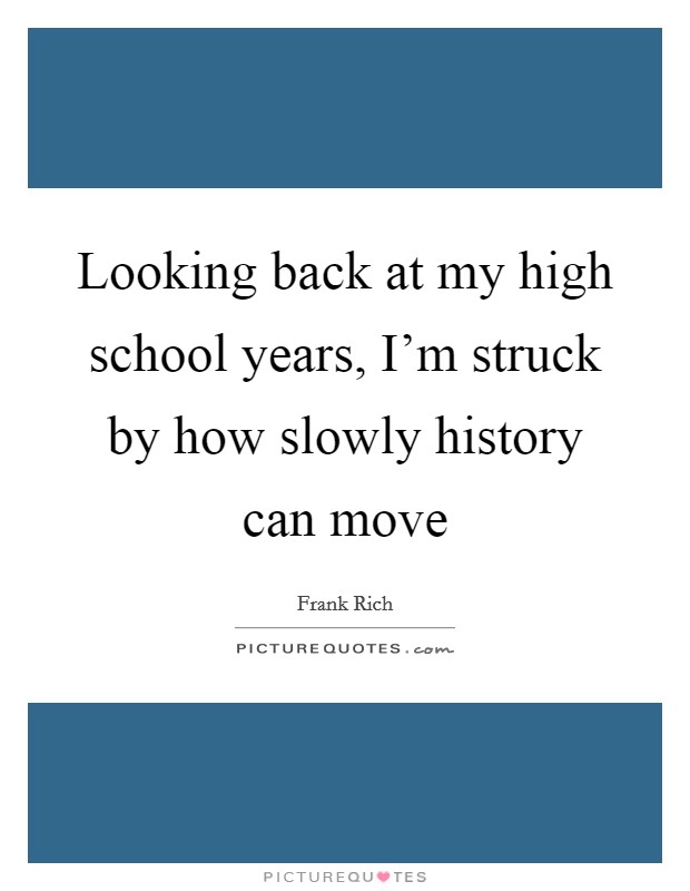 Looking back at my high school years, I'm struck by how slowly history can move Picture Quote #1