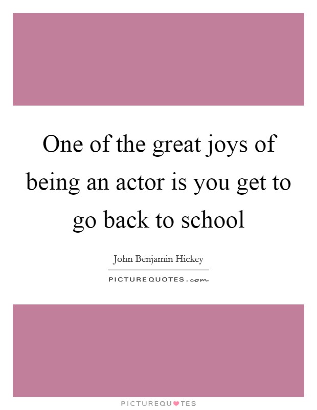 One of the great joys of being an actor is you get to go back to school Picture Quote #1