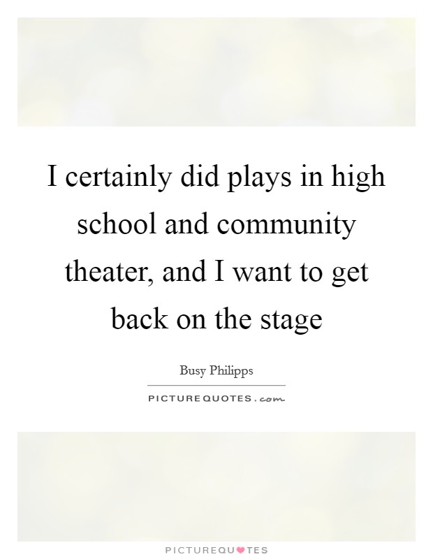 I certainly did plays in high school and community theater, and I want to get back on the stage Picture Quote #1