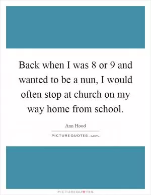 Back when I was 8 or 9 and wanted to be a nun, I would often stop at church on my way home from school Picture Quote #1