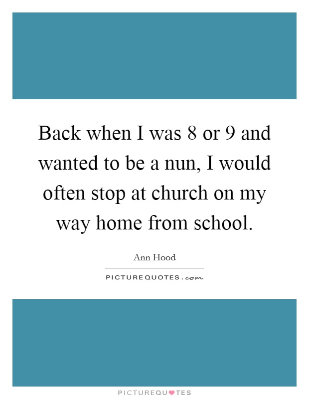 Back when I was 8 or 9 and wanted to be a nun, I would often stop at church on my way home from school. Picture Quote #1