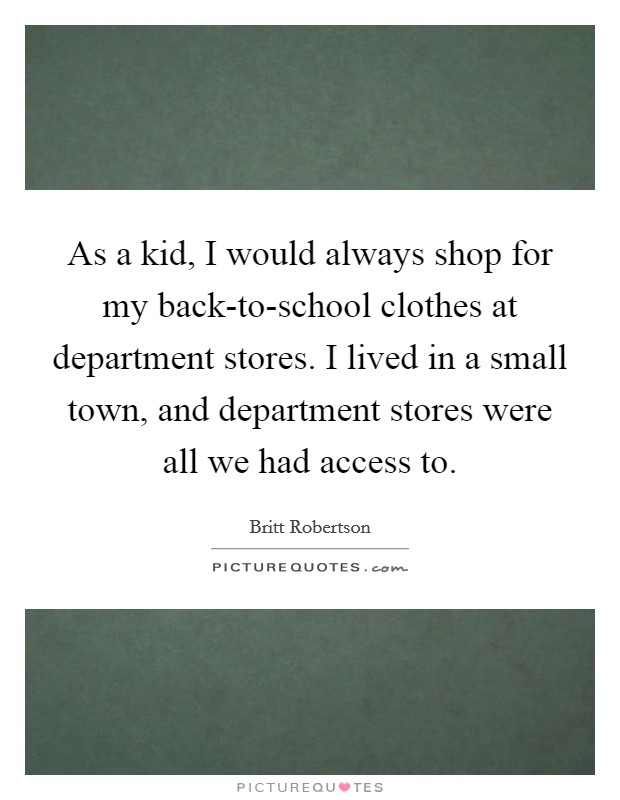 As a kid, I would always shop for my back-to-school clothes at department stores. I lived in a small town, and department stores were all we had access to. Picture Quote #1