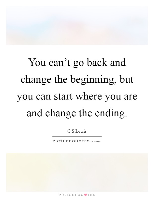 You can't go back and change the beginning, but you can start where you are and change the ending. Picture Quote #1