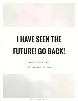 I have seen the future! Go back! Picture Quote #1